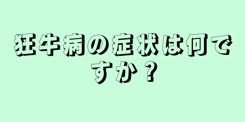 狂牛病の症状は何ですか？