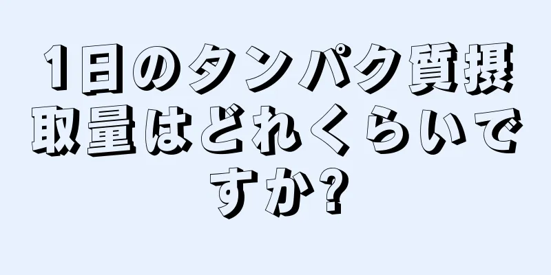 1日のタンパク質摂取量はどれくらいですか?