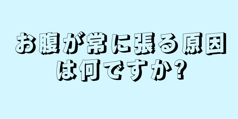 お腹が常に張る原因は何ですか?