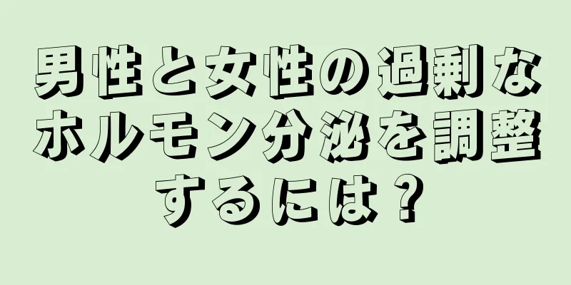 男性と女性の過剰なホルモン分泌を調整するには？