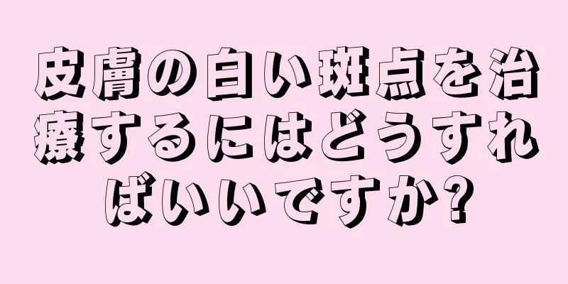 皮膚の白い斑点を治療するにはどうすればいいですか?