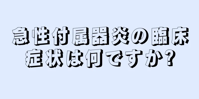 急性付属器炎の臨床症状は何ですか?