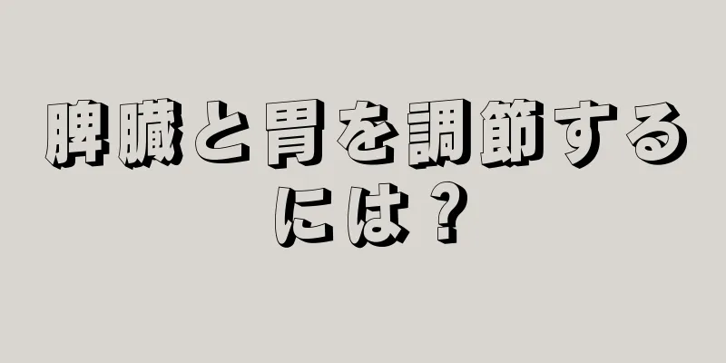 脾臓と胃を調節するには？