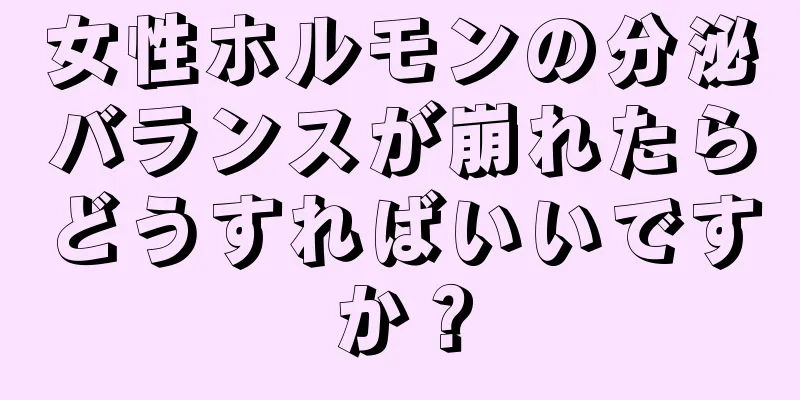 女性ホルモンの分泌バランスが崩れたらどうすればいいですか？