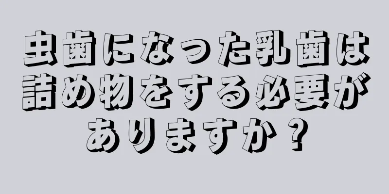 虫歯になった乳歯は詰め物をする必要がありますか？