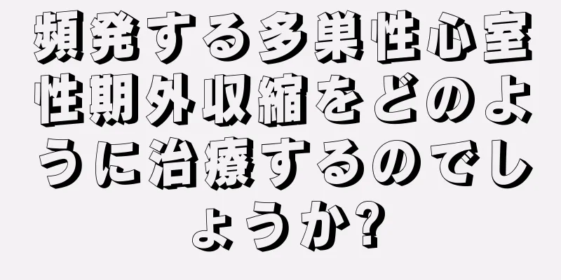 頻発する多巣性心室性期外収縮をどのように治療するのでしょうか?