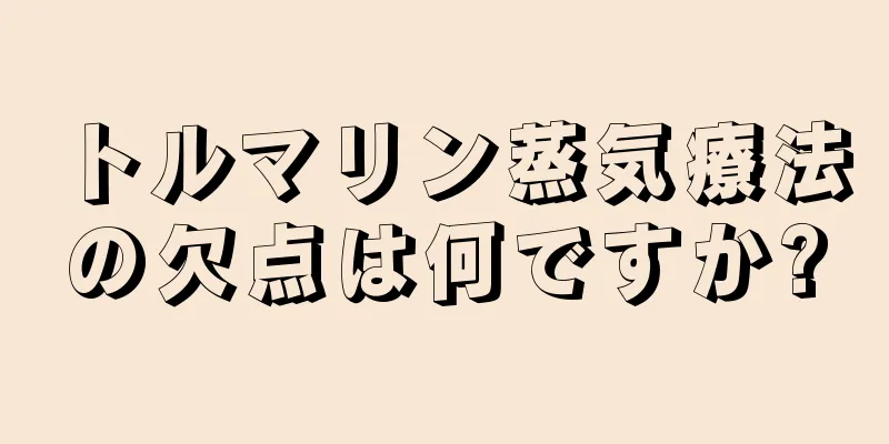 トルマリン蒸気療法の欠点は何ですか?