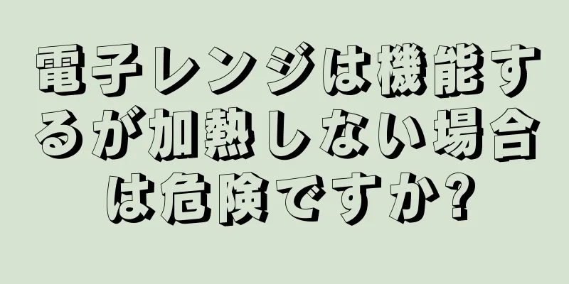 電子レンジは機能するが加熱しない場合は危険ですか?