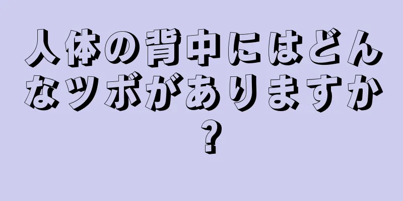 人体の背中にはどんなツボがありますか？