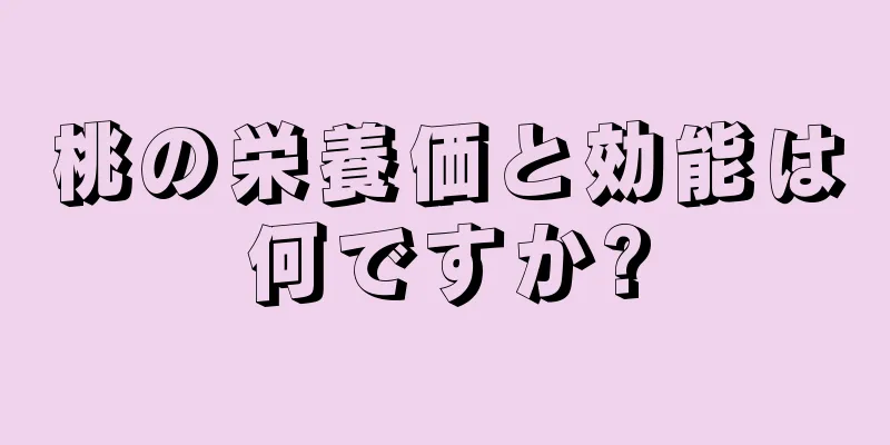 桃の栄養価と効能は何ですか?