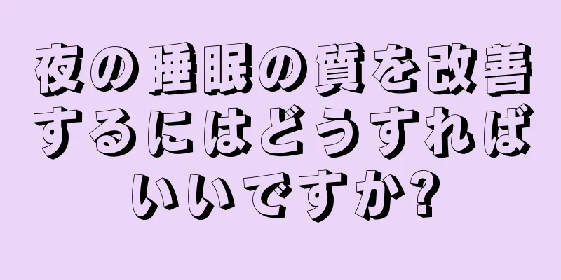 夜の睡眠の質を改善するにはどうすればいいですか?