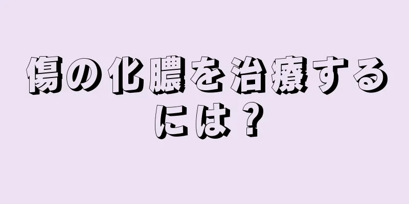 傷の化膿を治療するには？