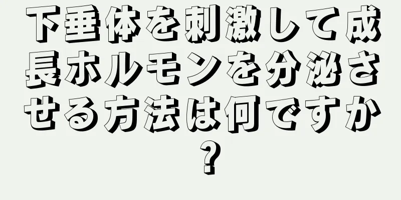 下垂体を刺激して成長ホルモンを分泌させる方法は何ですか？