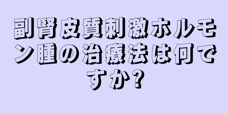 副腎皮質刺激ホルモン腫の治療法は何ですか?