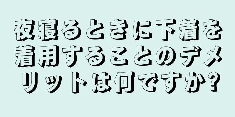 夜寝るときに下着を着用することのデメリットは何ですか?