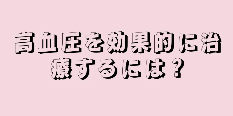 高血圧を効果的に治療するには？