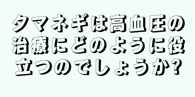 タマネギは高血圧の治療にどのように役立つのでしょうか?