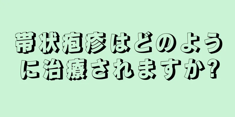 帯状疱疹はどのように治療されますか?