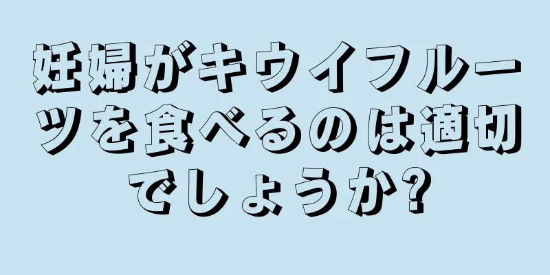 妊婦がキウイフルーツを食べるのは適切でしょうか?