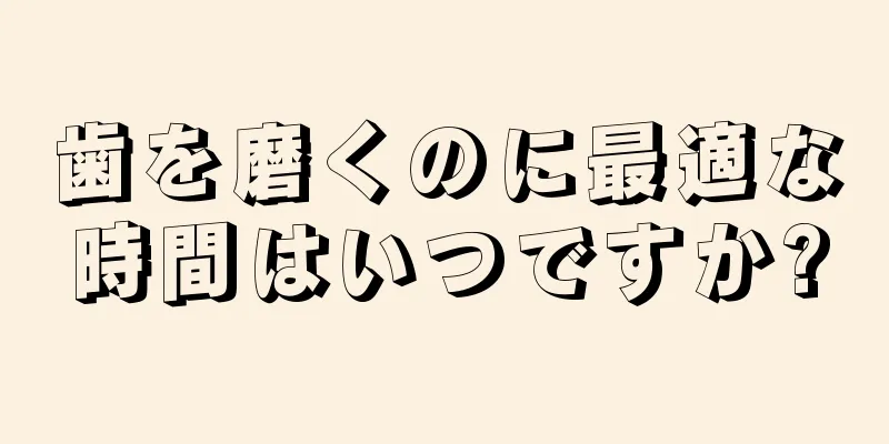 歯を磨くのに最適な時間はいつですか?