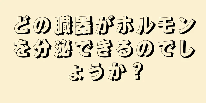 どの臓器がホルモンを分泌できるのでしょうか？