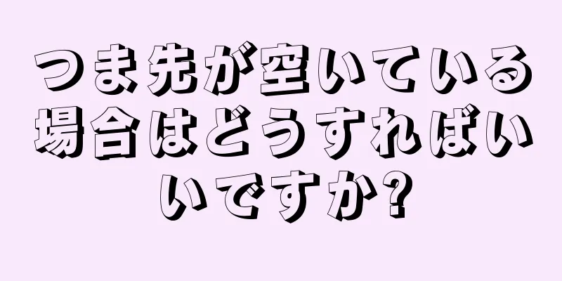 つま先が空いている場合はどうすればいいですか?