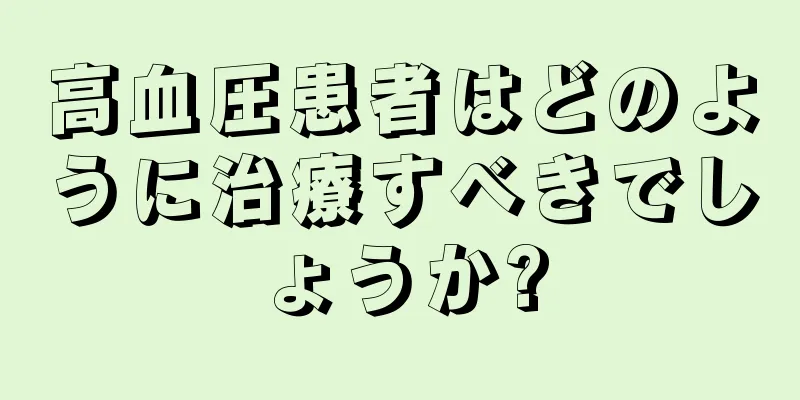 高血圧患者はどのように治療すべきでしょうか?