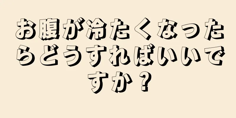 お腹が冷たくなったらどうすればいいですか？