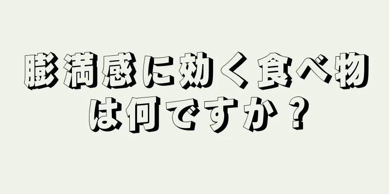 膨満感に効く食べ物は何ですか？