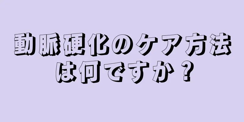 動脈硬化のケア方法は何ですか？