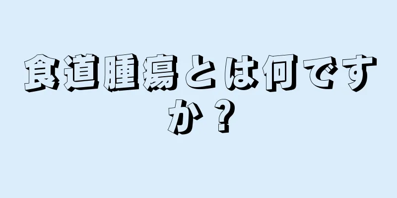 食道腫瘍とは何ですか？