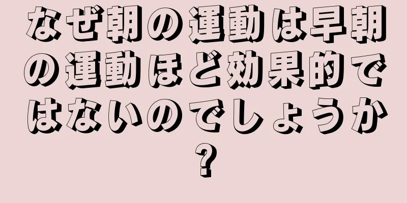 なぜ朝の運動は早朝の運動ほど効果的ではないのでしょうか?