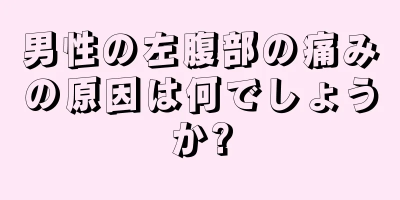 男性の左腹部の痛みの原因は何でしょうか?