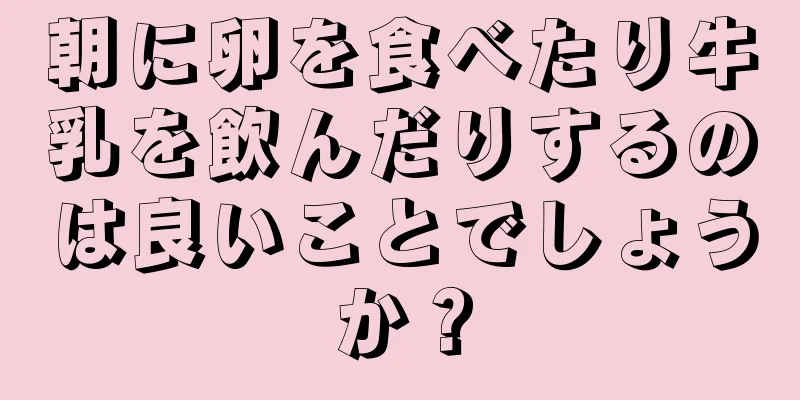 朝に卵を食べたり牛乳を飲んだりするのは良いことでしょうか？