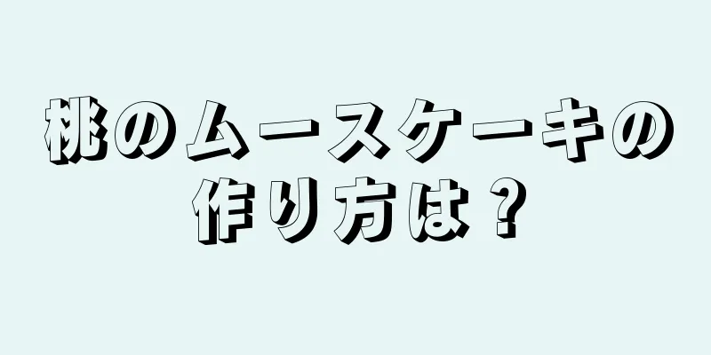 桃のムースケーキの作り方は？