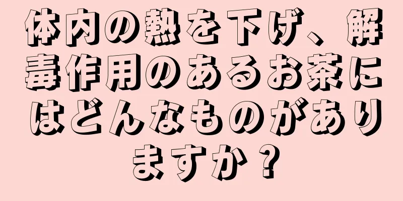 体内の熱を下げ、解毒作用のあるお茶にはどんなものがありますか？