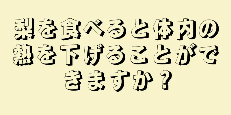 梨を食べると体内の熱を下げることができますか？