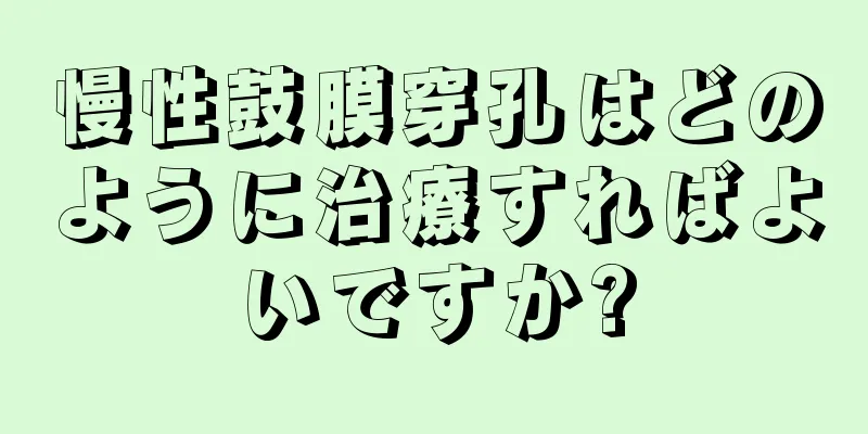 慢性鼓膜穿孔はどのように治療すればよいですか?