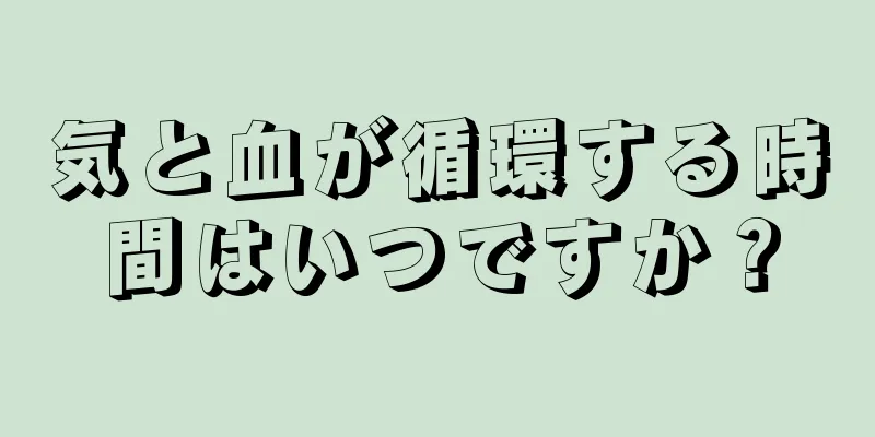 気と血が循環する時間はいつですか？