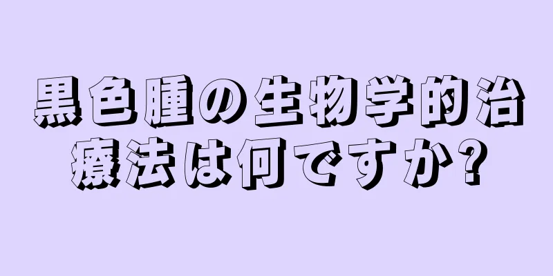 黒色腫の生物学的治療法は何ですか?