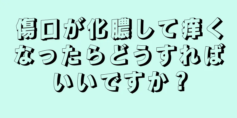 傷口が化膿して痒くなったらどうすればいいですか？