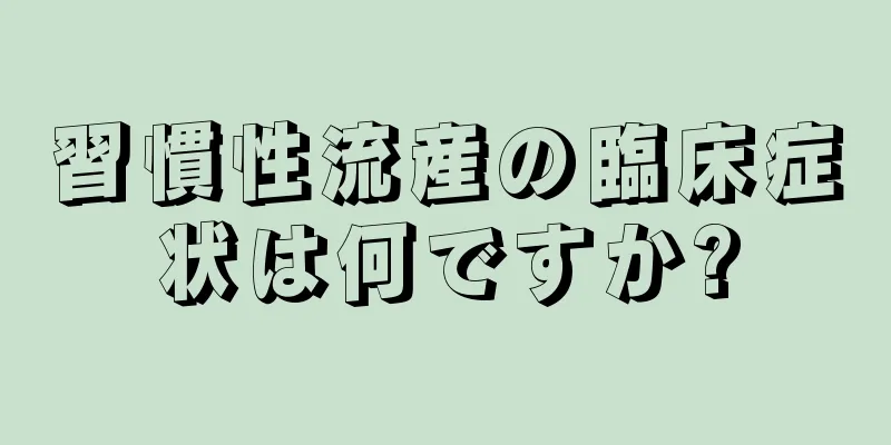 習慣性流産の臨床症状は何ですか?