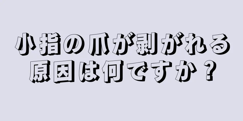 小指の爪が剥がれる原因は何ですか？