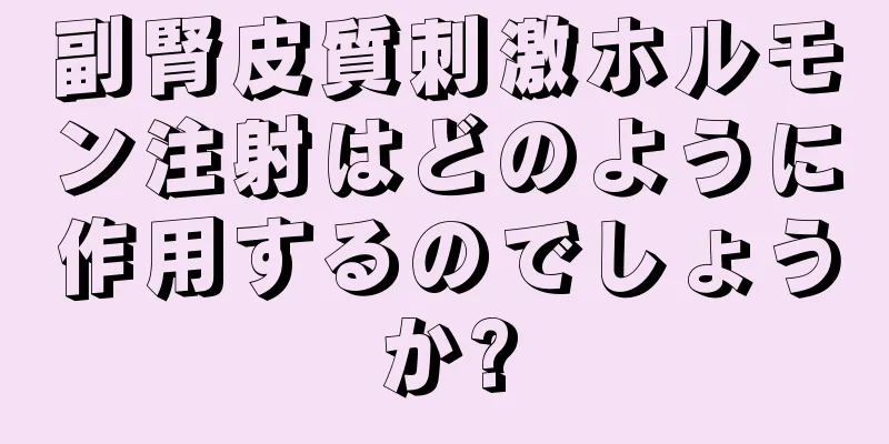 副腎皮質刺激ホルモン注射はどのように作用するのでしょうか?