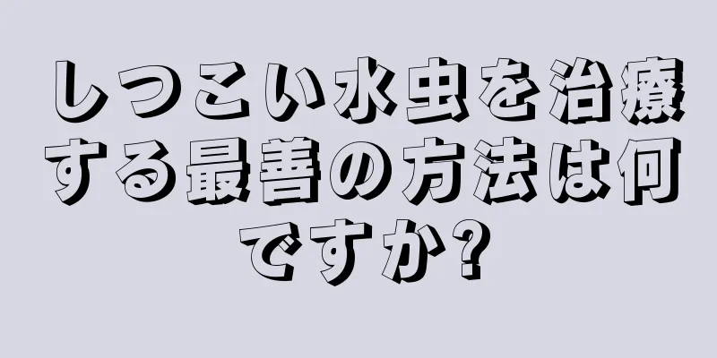 しつこい水虫を治療する最善の方法は何ですか?