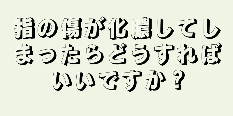 指の傷が化膿してしまったらどうすればいいですか？