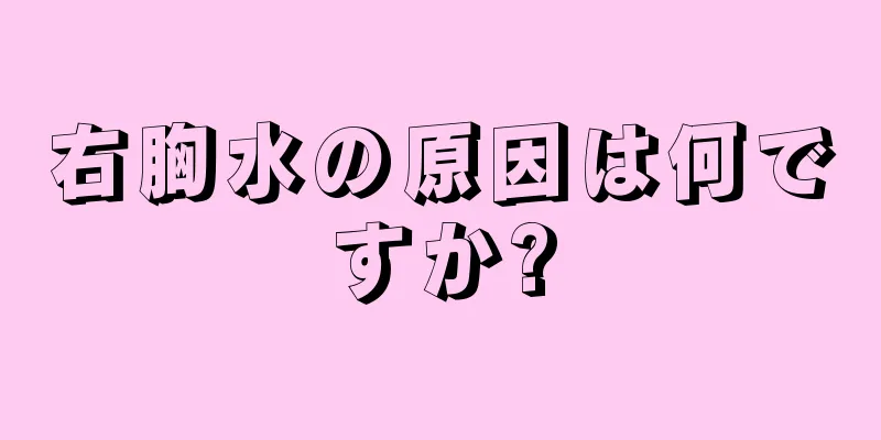 右胸水の原因は何ですか?