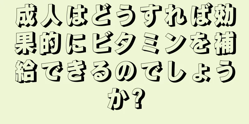 成人はどうすれば効果的にビタミンを補給できるのでしょうか?