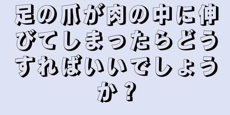 足の爪が肉の中に伸びてしまったらどうすればいいでしょうか？