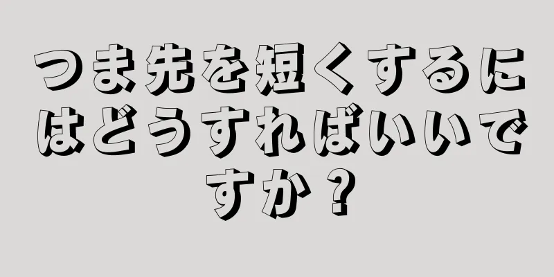 つま先を短くするにはどうすればいいですか？